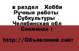  в раздел : Хобби. Ручные работы » Субкультуры . Челябинская обл.,Снежинск г.